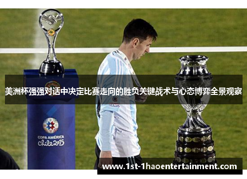美洲杯强强对话中决定比赛走向的胜负关键战术与心态博弈全景观察