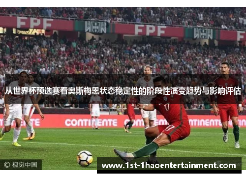 从世界杯预选赛看奥斯梅恩状态稳定性的阶段性演变趋势与影响评估