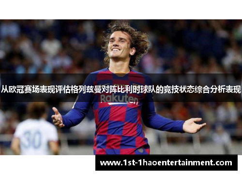 从欧冠赛场表现评估格列兹曼对阵比利时球队的竞技状态综合分析表现 从欧冠赛场表现评估格列兹曼对阵比利时球队的竞技状态综合分析表现
