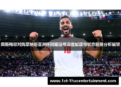 奥斯梅恩对阵摩纳哥亚洲杯回暖信号深度解读与状态前景分析展望