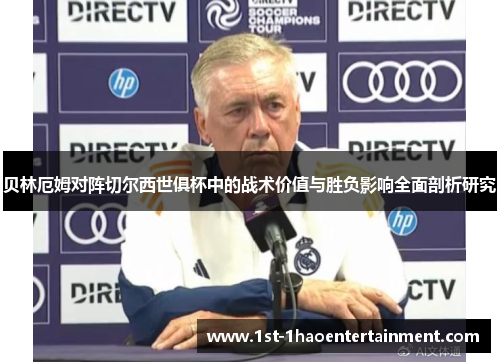 贝林厄姆对阵切尔西世俱杯中的战术价值与胜负影响全面剖析研究