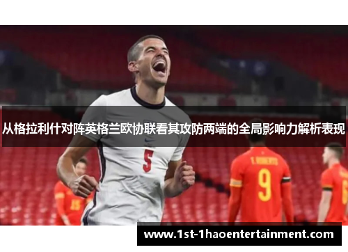 从格拉利什对阵英格兰欧协联看其攻防两端的全局影响力解析表现