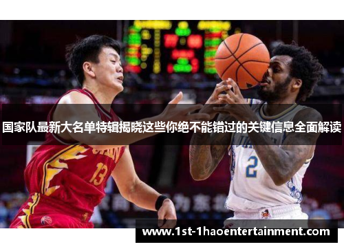 国家队最新大名单特辑揭晓这些你绝不能错过的关键信息全面解读