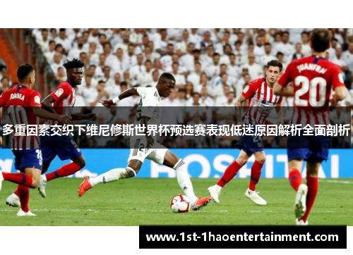 多重因素交织下维尼修斯世界杯预选赛表现低迷原因解析全面剖析