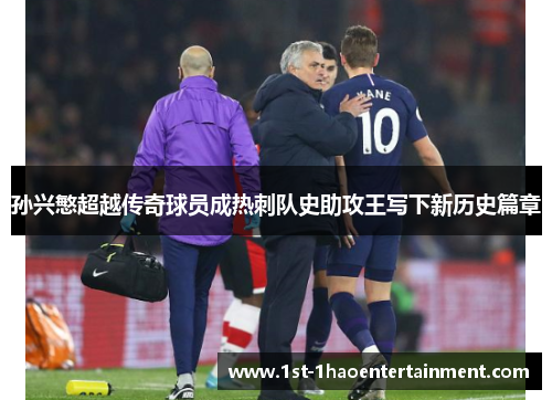 孙兴慜超越传奇球员成热刺队史助攻王写下新历史篇章