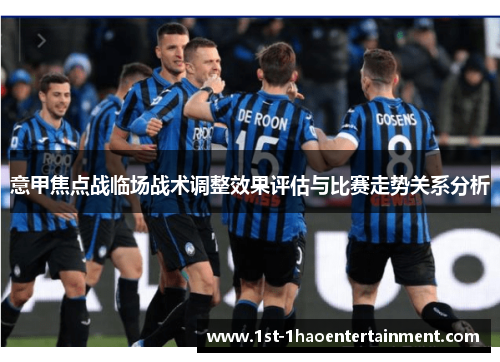 意甲焦点战临场战术调整效果评估与比赛走势关系分析 意甲焦点战临场战术调整效果评估与比赛走势关系分析