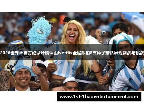 2026世界杯官方纪录片确认由Netflix全程跟拍8支种子球队展现备战与挑战 2026世界杯官方纪录片确认由Netflix全程跟拍8支种子球队展现备战与挑战