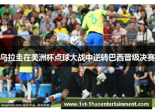 乌拉圭在美洲杯点球大战中逆转巴西晋级决赛 乌拉圭在美洲杯点球大战中逆转巴西晋级决赛
