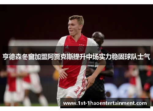 亨德森冬窗加盟阿贾克斯提升中场实力稳固球队士气 亨德森冬窗加盟阿贾克斯提升中场实力稳固球队士气