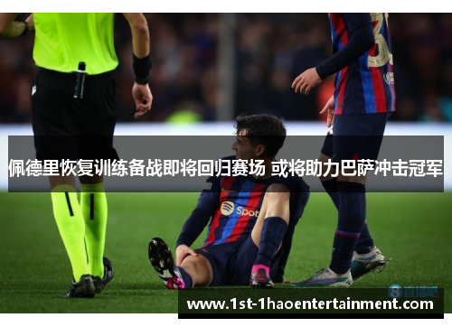佩德里恢复训练备战即将回归赛场 或将助力巴萨冲击冠军 佩德里恢复训练备战即将回归赛场 或将助力巴萨冲击冠军