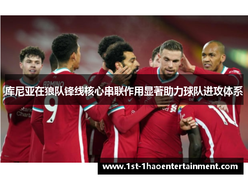 库尼亚在狼队锋线核心串联作用显著助力球队进攻体系 库尼亚在狼队锋线核心串联作用显著助力球队进攻体系