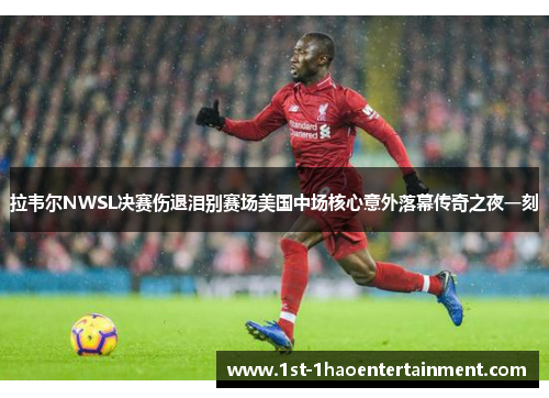 拉韦尔NWSL决赛伤退泪别赛场美国中场核心意外落幕传奇之夜一刻