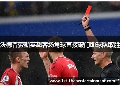 沃德普劳斯英超客场角球直接破门助球队取胜