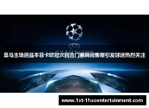 皇马主场迎战本菲卡欧冠次回合门票瞬间售罄引发球迷热烈关注