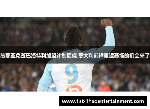 热那亚免签巴洛特利加盟计划揭晓 意大利前锋重返赛场的机会来了