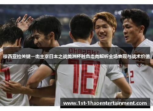 穆西亚拉关键一击主宰日本之战美洲杯胜负走向解析全场表现与战术价值