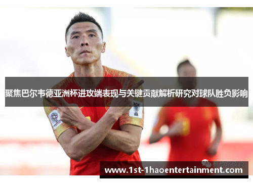 聚焦巴尔韦德亚洲杯进攻端表现与关键贡献解析研究对球队胜负影响