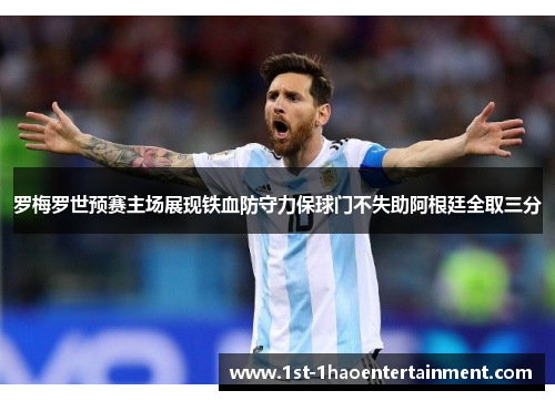 罗梅罗世预赛主场展现铁血防守力保球门不失助阿根廷全取三分