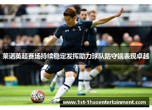 莱诺英超赛场持续稳定发挥助力球队防守端表现卓越