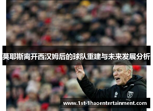 莫耶斯离开西汉姆后的球队重建与未来发展分析