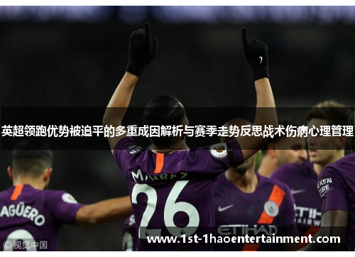 英超领跑优势被追平的多重成因解析与赛季走势反思战术伤病心理管理
