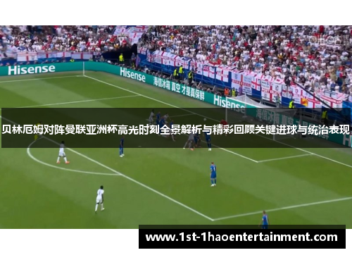 贝林厄姆对阵曼联亚洲杯高光时刻全景解析与精彩回顾关键进球与统治表现