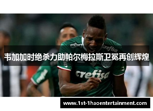 韦加加时绝杀力助帕尔梅拉斯卫冕再创辉煌
