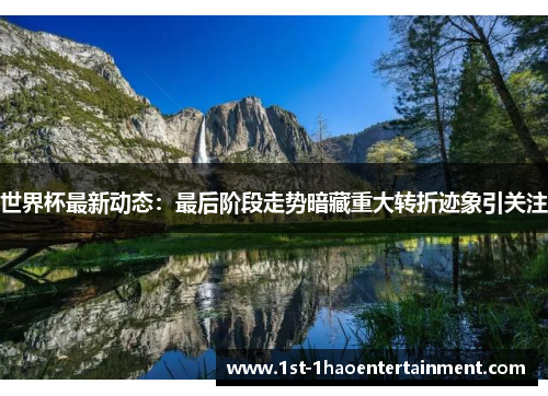 世界杯最新动态：最后阶段走势暗藏重大转折迹象引关注