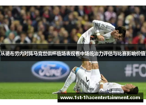 从德布劳内对阵马竞世俱杯临场表现看中场统治力评估与比赛影响价值