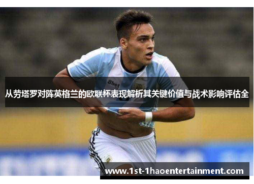 从劳塔罗对阵英格兰的欧联杯表现解析其关键价值与战术影响评估全