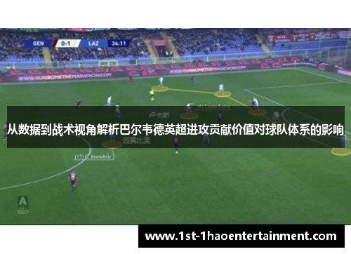 从数据到战术视角解析巴尔韦德英超进攻贡献价值对球队体系的影响