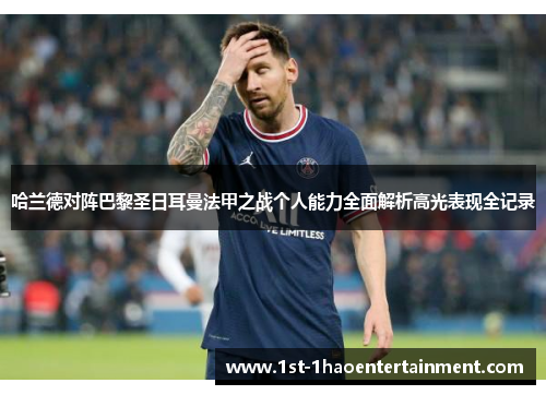 哈兰德对阵巴黎圣日耳曼法甲之战个人能力全面解析高光表现全记录