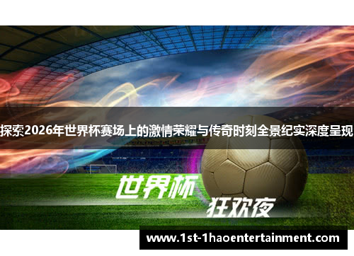 探索2026年世界杯赛场上的激情荣耀与传奇时刻全景纪实深度呈现