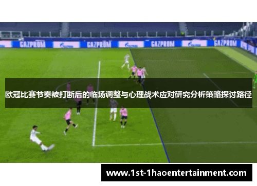 欧冠比赛节奏被打断后的临场调整与心理战术应对研究分析策略探讨路径