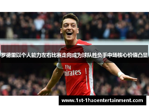 罗德里以个人能力左右比赛走向成为球队胜负手中场核心价值凸显