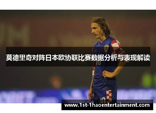 莫德里奇对阵日本欧协联比赛数据分析与表现解读