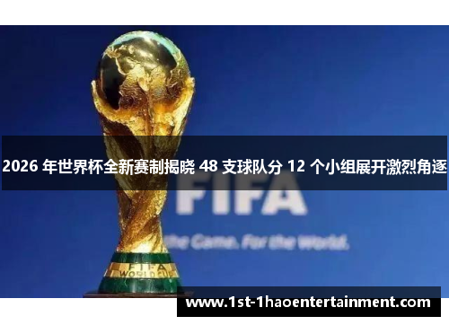 2026 年世界杯全新赛制揭晓 48 支球队分 12 个小组展开激烈角逐 2026 年世界杯全新赛制揭晓 48 支球队分 12 个小组展开激烈角逐