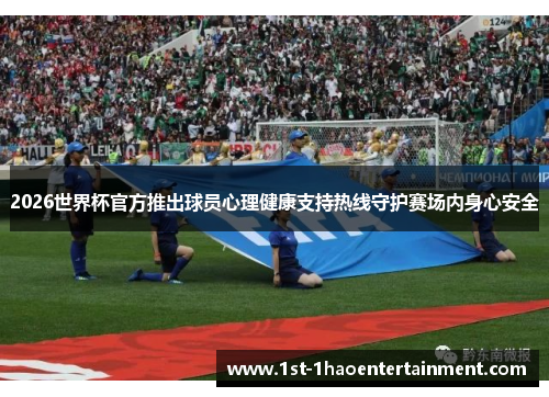 2026世界杯官方推出球员心理健康支持热线守护赛场内身心安全 2026世界杯官方推出球员心理健康支持热线守护赛场内身心安全