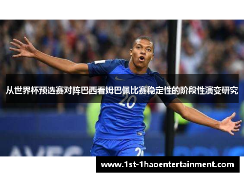 从世界杯预选赛对阵巴西看姆巴佩比赛稳定性的阶段性演变研究