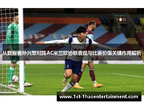 从数据看孙兴慜对阵AC米兰欧协联表现与比赛价值关键作用解析
