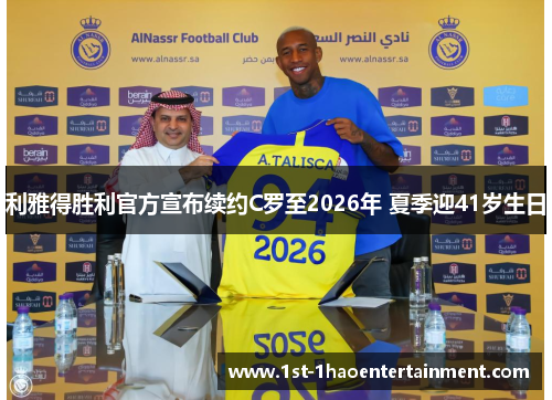 利雅得胜利官方宣布续约C罗至2026年 夏季迎41岁生日 利雅得胜利官方宣布续约C罗至2026年 夏季迎41岁生日