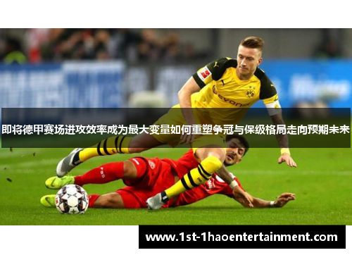 即将德甲赛场进攻效率成为最大变量如何重塑争冠与保级格局走向预期未来