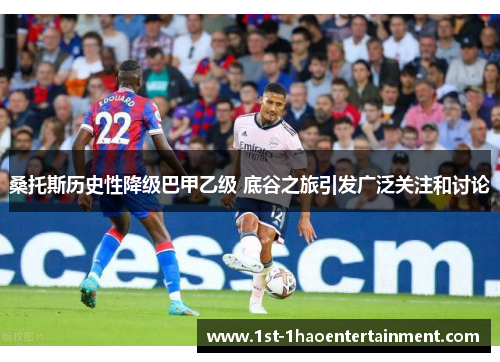 桑托斯历史性降级巴甲乙级 底谷之旅引发广泛关注和讨论