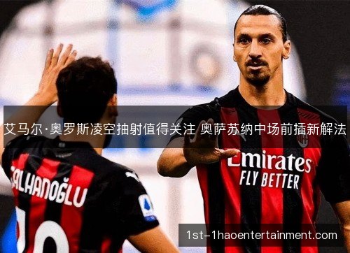 艾马尔·奥罗斯凌空抽射值得关注 奥萨苏纳中场前插新解法